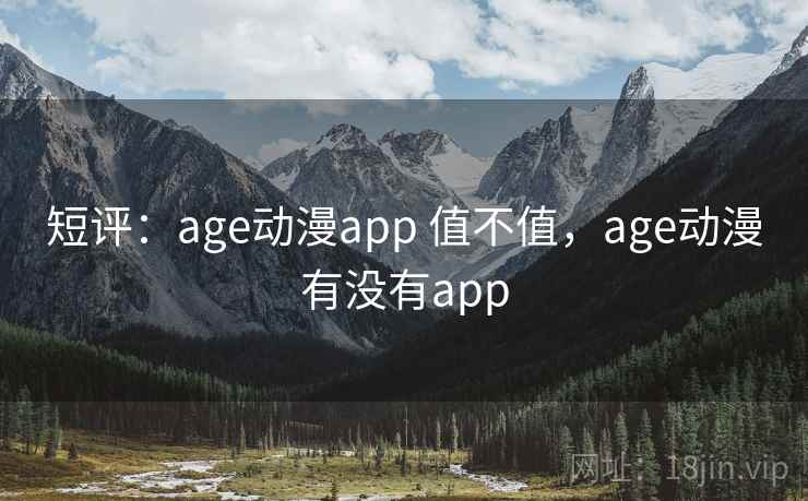 短评:age动漫app 值不值,age动漫有没有app 短评:age动漫app 值不值,age动漫有没有app