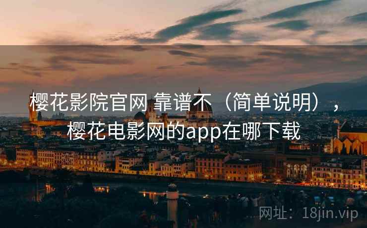 樱花影院官网 靠谱不(简单说明),樱花电影网的app在哪下载 樱花影院官网 靠谱不(简单说明),樱花电影网的app在哪下载