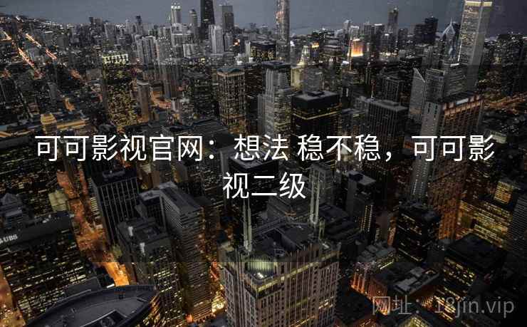 可可影视官网:想法 稳不稳,可可影视二级 可可影视官网:想法 稳不稳,可可影视二级