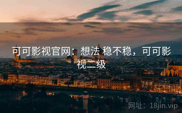 可可影视官网:想法 稳不稳,可可影视二级 可可影视官网:想法 稳不稳,可可影视二级