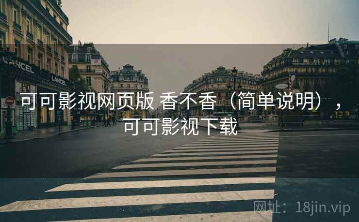 可可影视网页版 香不香(简单说明),可可影视下载 可可影视网页版 香不香(简单说明),可可影视下载