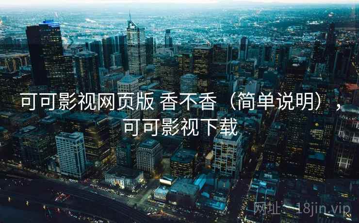 可可影视网页版 香不香(简单说明),可可影视下载 可可影视网页版 香不香(简单说明),可可影视下载